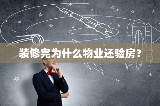 装修完为什么物业还验房？