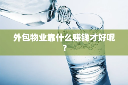 外包物业靠什么赚钱才好呢？