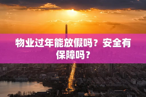 物业过年能放假吗？安全有保障吗？