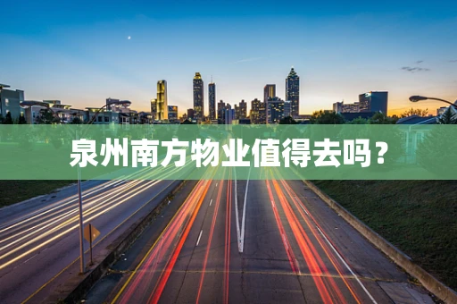 泉州南方物业值得去吗？