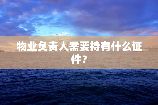 物业负责人需要持有什么证件？