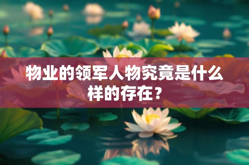 物业的领军人物究竟是什么样的存在？