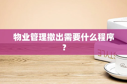 物业管理撤出需要什么程序？