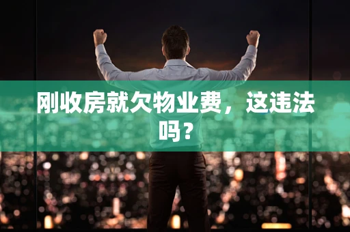 刚收房就欠物业费，这违法吗？