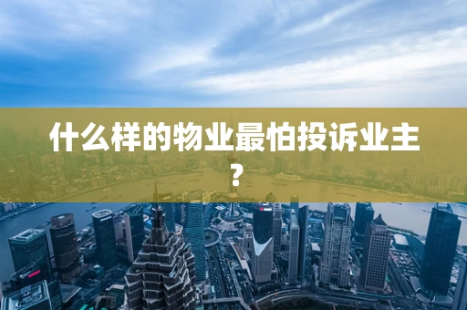 什么样的物业最怕投诉业主？