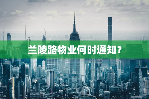 兰陵路物业何时通知？