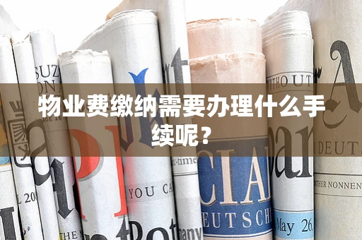 物业费缴纳需要办理什么手续呢？