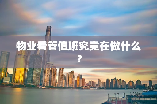 物业看管值班究竟在做什么？