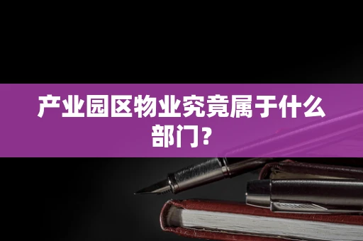 产业园区物业究竟属于什么部门？