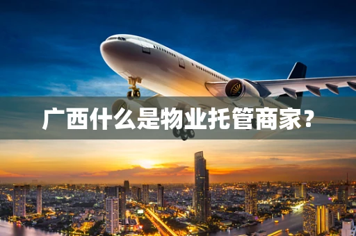 广西什么是物业托管商家？