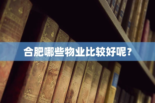 合肥哪些物业比较好呢？