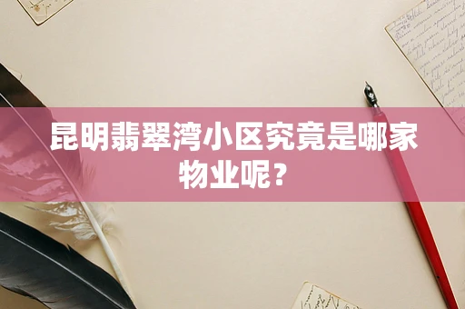 昆明翡翠湾小区究竟是哪家物业呢？