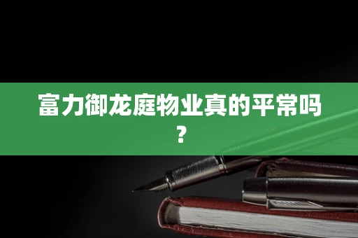 富力御龙庭物业真的平常吗？
