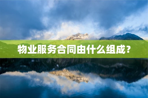 物业服务合同由什么组成？