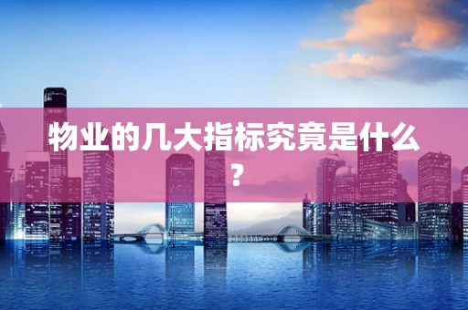 物业的几大指标究竟是什么？