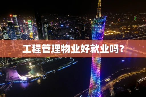 工程管理物业好就业吗？