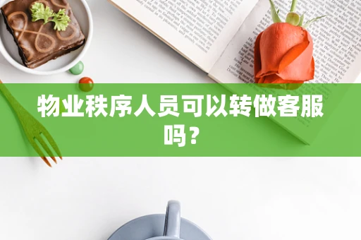物业秩序人员可以转做客服吗？