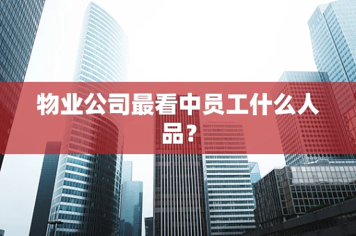 物业公司最看中员工什么人品？