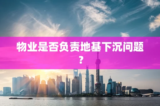 物业是否负责地基下沉问题？
