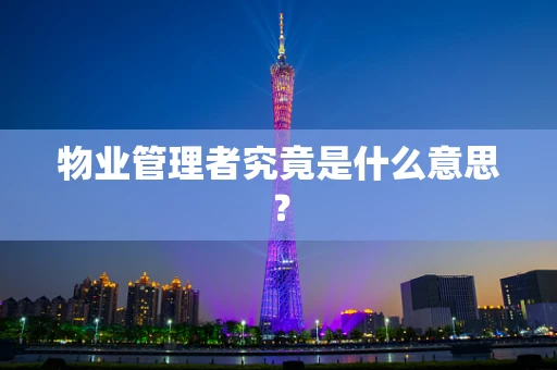 物业管理者究竟是什么意思？