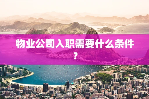物业公司入职需要什么条件？