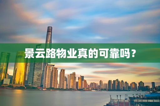 景云路物业真的可靠吗？