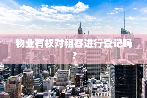 物业有权对租客进行登记吗？