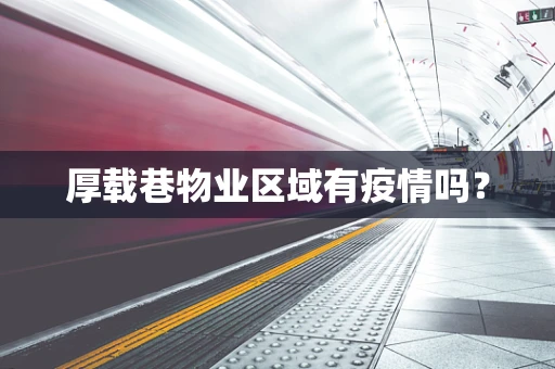 厚载巷物业区域有疫情吗？