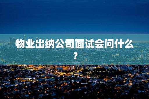 物业出纳公司面试会问什么？