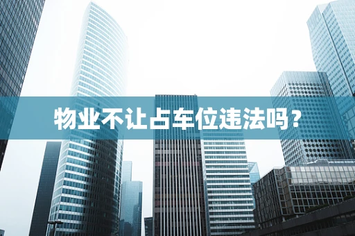 物业不让占车位违法吗？