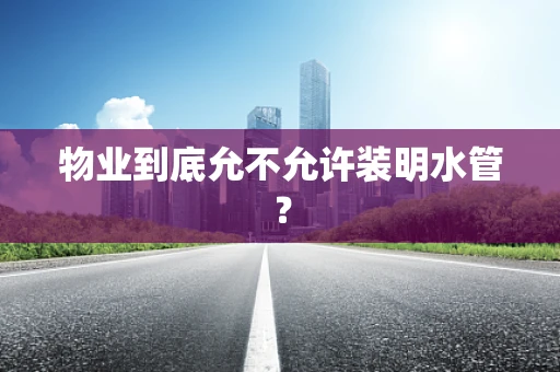 物业到底允不允许装明水管？