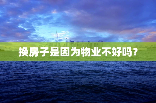 换房子是因为物业不好吗？