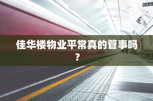 佳华楼物业平常真的管事吗？