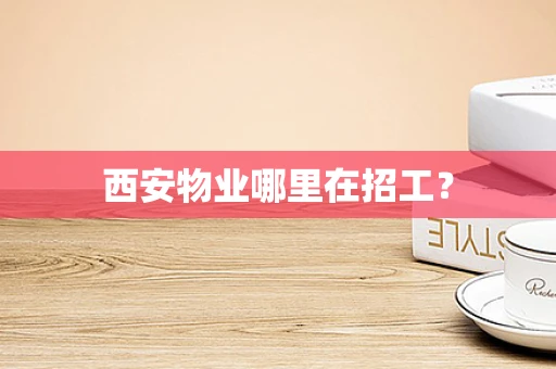 西安物业哪里在招工？