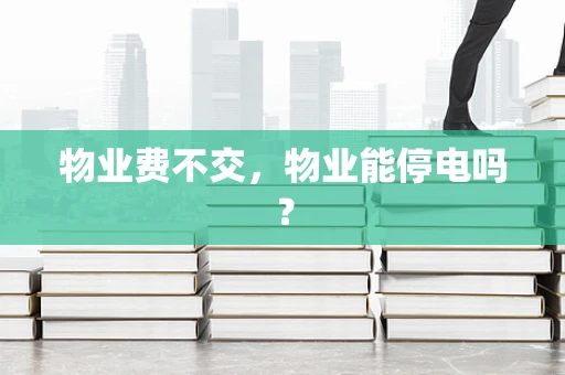 物业费不交，物业能停电吗？