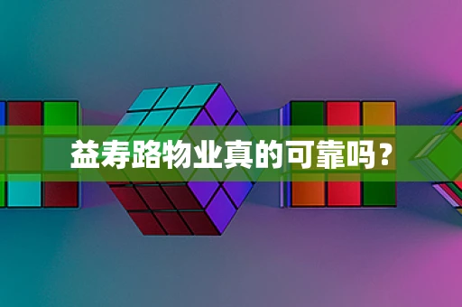 益寿路物业真的可靠吗？