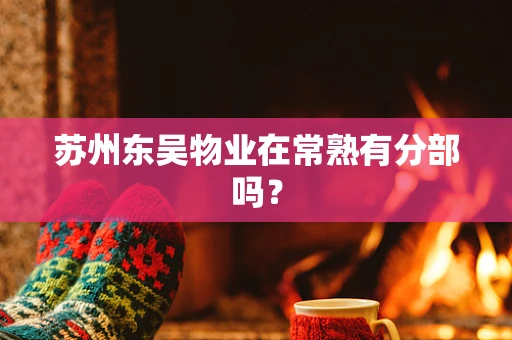 苏州东吴物业在常熟有分部吗？