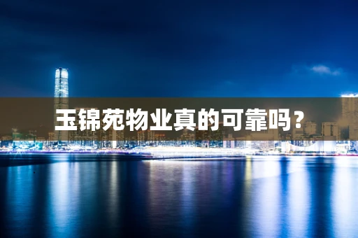 玉锦苑物业真的可靠吗？