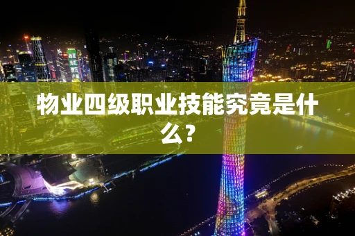 物业四级职业技能究竟是什么？