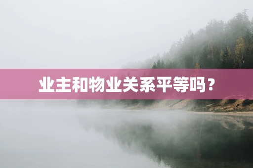 业主和物业关系平等吗？