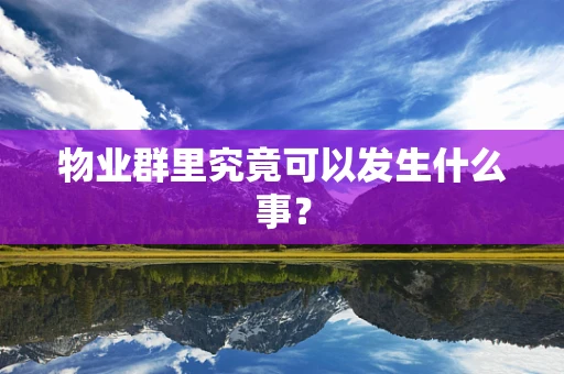 物业群里究竟可以发生什么事？