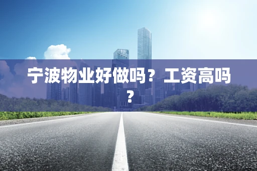 宁波物业好做吗？工资高吗？