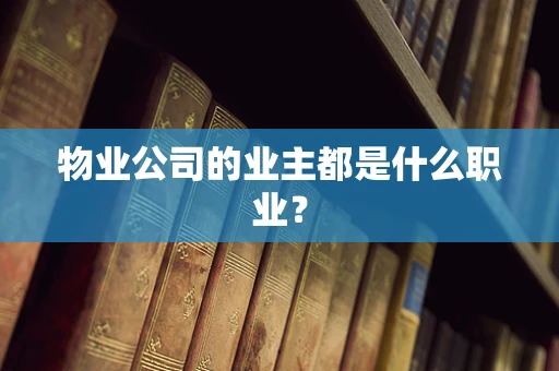 物业公司的业主都是什么职业？
