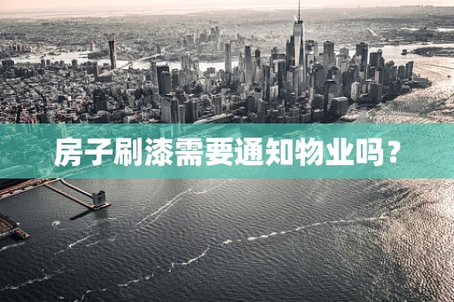房子刷漆需要通知物业吗？