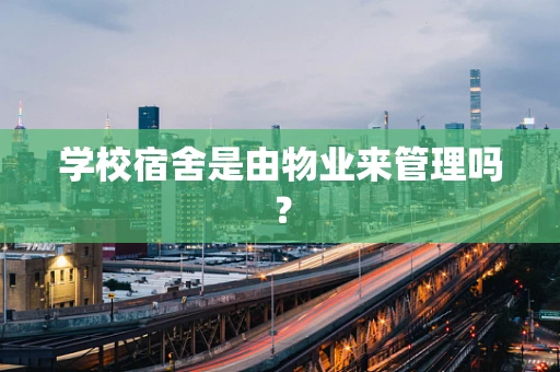 学校宿舍是由物业来管理吗？