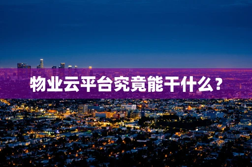 物业云平台究竟能干什么？
